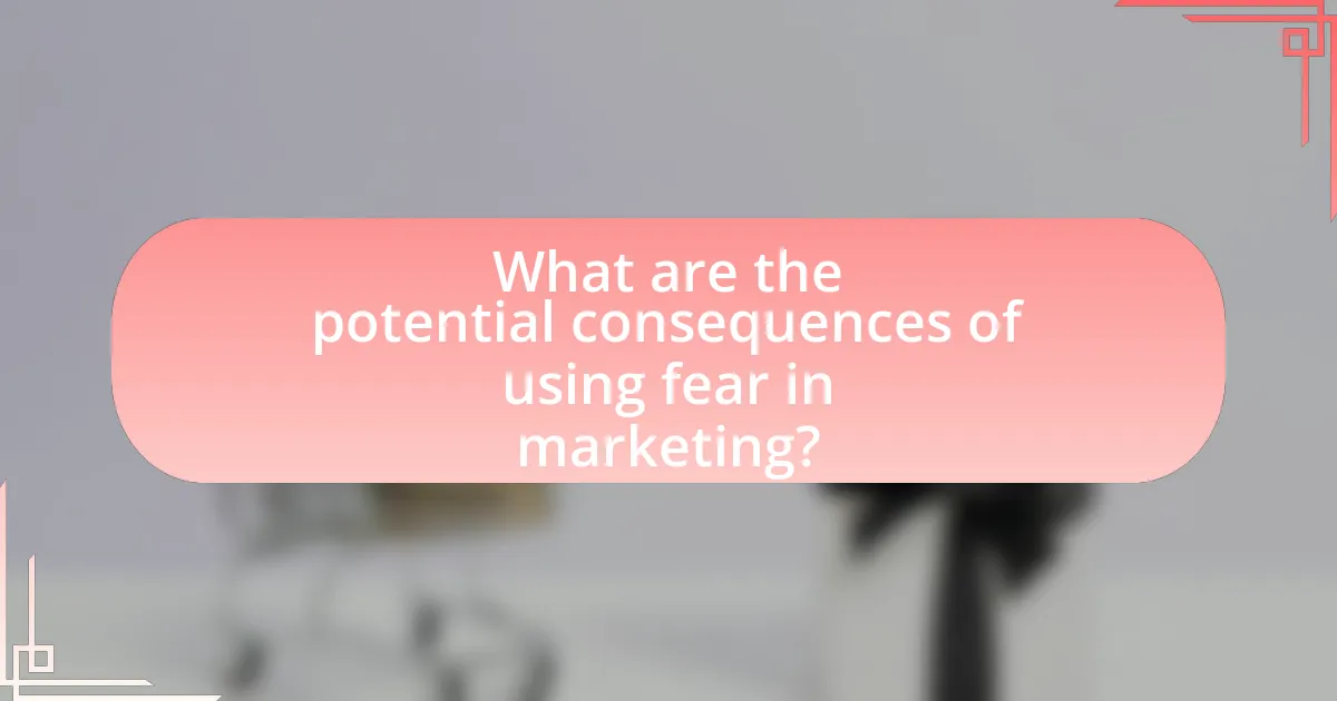 What are the potential consequences of using fear in marketing?